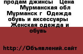 продам джинсы › Цена ­ 280 - Мурманская обл., Мурманск г. Одежда, обувь и аксессуары » Женская одежда и обувь   